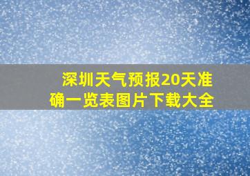 深圳天气预报20天准确一览表图片下载大全