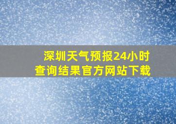 深圳天气预报24小时查询结果官方网站下载