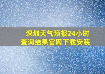 深圳天气预报24小时查询结果官网下载安装