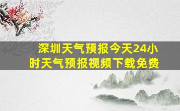 深圳天气预报今天24小时天气预报视频下载免费