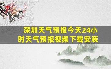 深圳天气预报今天24小时天气预报视频下载安装