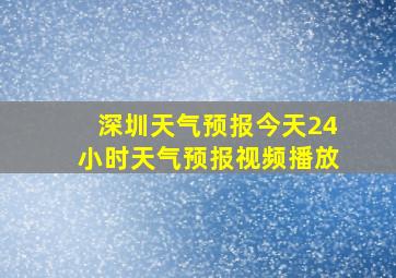 深圳天气预报今天24小时天气预报视频播放