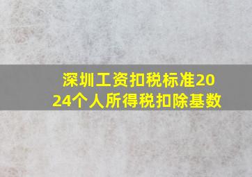 深圳工资扣税标准2024个人所得税扣除基数