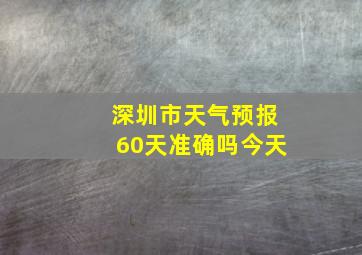 深圳市天气预报60天准确吗今天