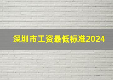 深圳市工资最低标准2024