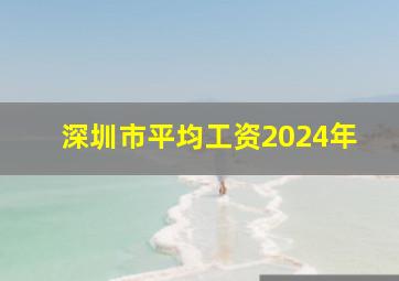 深圳市平均工资2024年