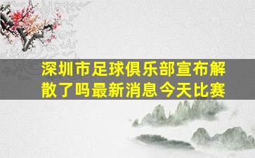 深圳市足球俱乐部宣布解散了吗最新消息今天比赛