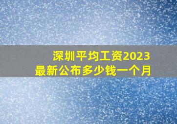 深圳平均工资2023最新公布多少钱一个月