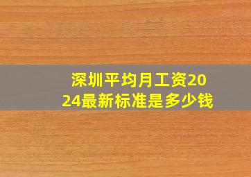 深圳平均月工资2024最新标准是多少钱