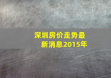 深圳房价走势最新消息2015年