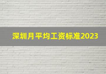 深圳月平均工资标准2023