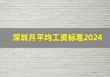 深圳月平均工资标准2024