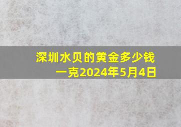 深圳水贝的黄金多少钱一克2024年5月4日