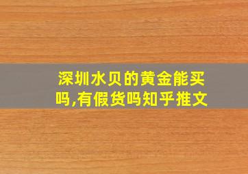 深圳水贝的黄金能买吗,有假货吗知乎推文