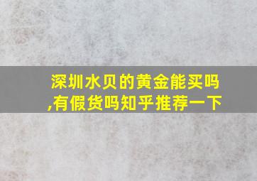 深圳水贝的黄金能买吗,有假货吗知乎推荐一下