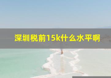 深圳税前15k什么水平啊