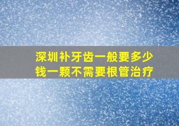 深圳补牙齿一般要多少钱一颗不需要根管治疗