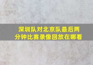 深圳队对北京队最后两分钟比赛录像回放在哪看