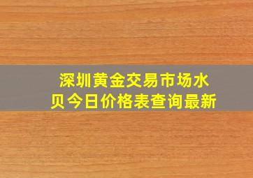 深圳黄金交易市场水贝今日价格表查询最新