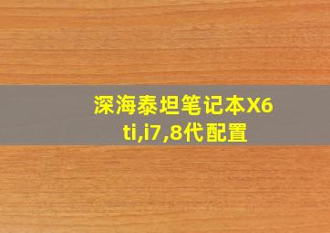 深海泰坦笔记本X6ti,i7,8代配置