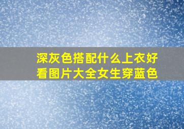 深灰色搭配什么上衣好看图片大全女生穿蓝色