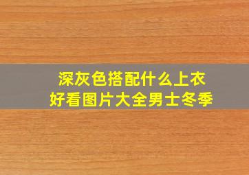 深灰色搭配什么上衣好看图片大全男士冬季