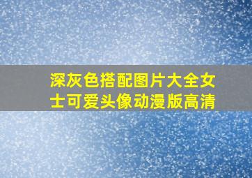 深灰色搭配图片大全女士可爱头像动漫版高清