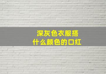 深灰色衣服搭什么颜色的口红