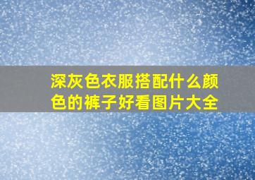 深灰色衣服搭配什么颜色的裤子好看图片大全