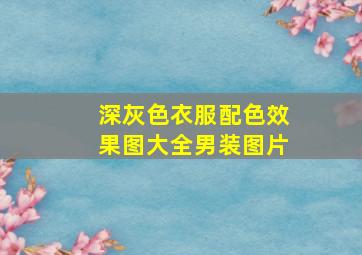 深灰色衣服配色效果图大全男装图片