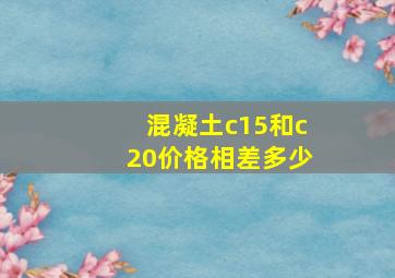 混凝土c15和c20价格相差多少