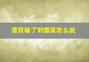 混双输了刘国梁怎么说