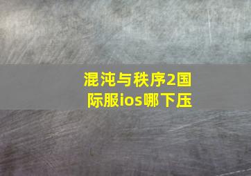 混沌与秩序2国际服ios哪下压