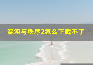 混沌与秩序2怎么下载不了