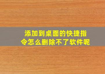 添加到桌面的快捷指令怎么删除不了软件呢