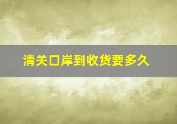 清关口岸到收货要多久