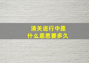 清关进行中是什么意思要多久