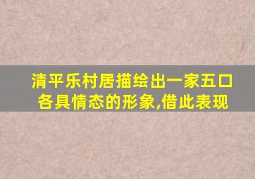 清平乐村居描绘出一家五口各具情态的形象,借此表现