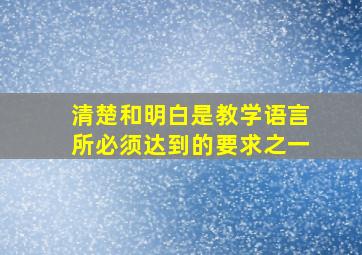 清楚和明白是教学语言所必须达到的要求之一