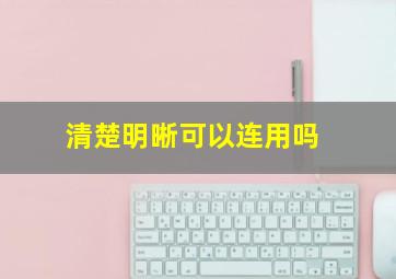 清楚明晰可以连用吗