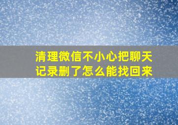 清理微信不小心把聊天记录删了怎么能找回来