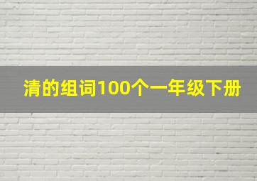 清的组词100个一年级下册