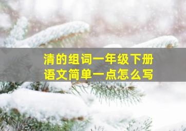 清的组词一年级下册语文简单一点怎么写