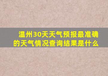 温州30天天气预报最准确的天气情况查询结果是什么