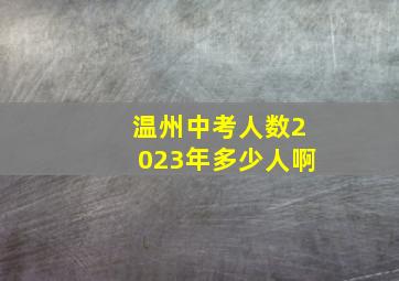 温州中考人数2023年多少人啊