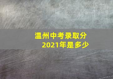 温州中考录取分2021年是多少