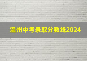 温州中考录取分数线2024