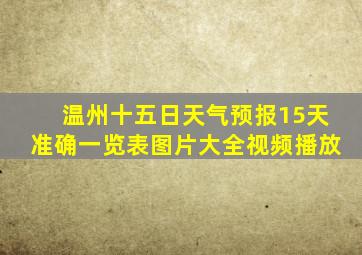 温州十五日天气预报15天准确一览表图片大全视频播放