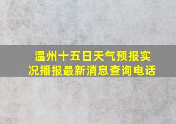 温州十五日天气预报实况播报最新消息查询电话