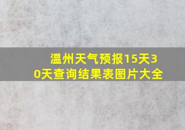 温州天气预报15天30天查询结果表图片大全